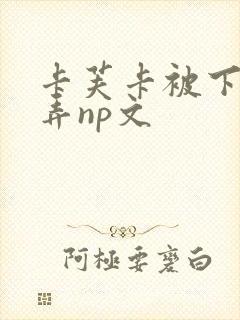 卡芙卡被下药玩弄np文