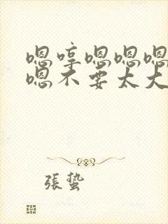 嗯哼嗯嗯嗯啊嗯嗯不要太大了