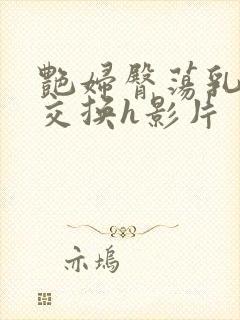 艳妇臀荡乳欲伦交换h影片