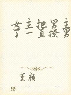 女主把男主囚禁了一直撩男主小说