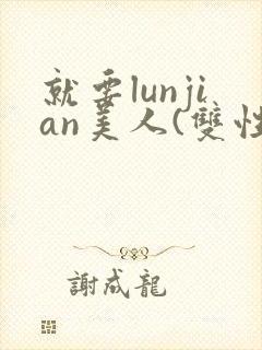 就要lunjian美人(双性合集)