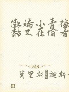 傲娇小青梅甜又黏又在偷看我了小说免费阅读