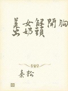 美女解开胸扣露出奶头