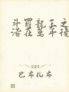 斗罗龙王之霍雨浩在万年后笔趣阁