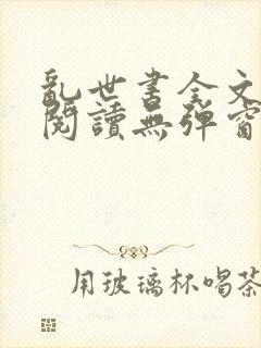 乱世书全文免费阅读无弹窗