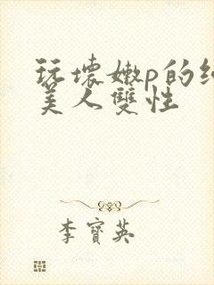 玩坏嫩p的纯情美人双性