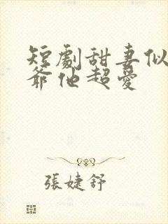 短剧甜妻似火霍爷他超爱