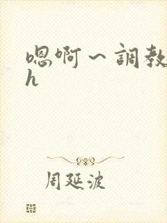 嗯啊～调教校园h