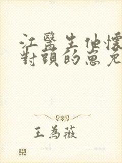 江医生他怀了他对头的崽免费阅读无删减