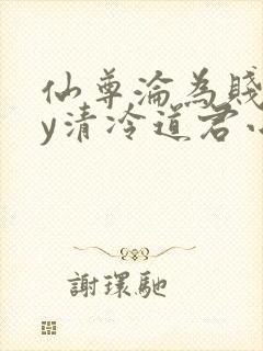 仙尊沦为贱妾by清冷道君小说免费阅读