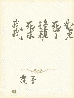 我死后死对头向我求亲了免费阅读