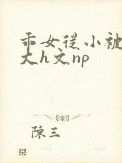 乖女从小被c到大h文np