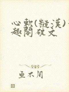 心软(糙汉)笔趣阁破文