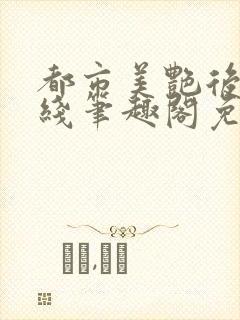 都市美艳后宫在线笔趣阁免费阅读