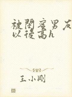 被闺蜜男友上错以后高h