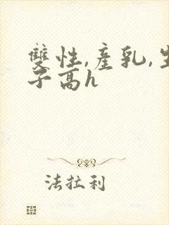 双性,产乳,生子高h