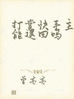 打赏快手主播钱能退回吗