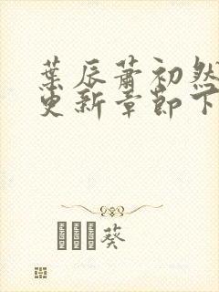 叶辰萧初然最新更新章节下载