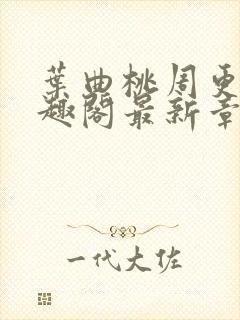 叶曲桃周更明笔趣阁最新章节列表