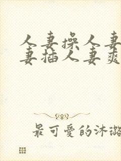 人妻操人妻干人妻插人妻爽