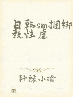 日韩sm捆绑调教性虐