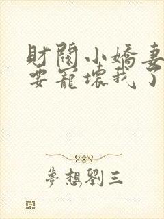 财阀小娇妻叔你要宠坏我了完整版免费