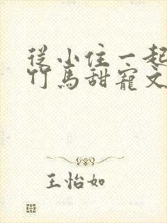 从小住一起青梅竹马甜宠文