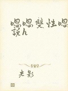 嗯嗯双性嗯啊小说h