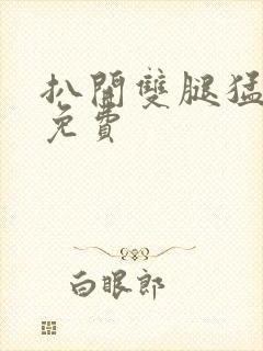 扒开双腿猛进入免费