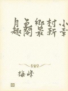 月色乡村小说笔趣阁最新章节更新时间