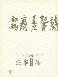 都市美艳后宫笔趣阁免费阅读全文