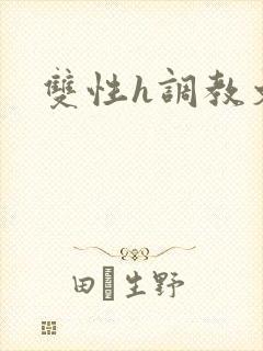 双性h调教文