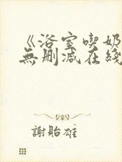 《浴室吃奶2》无删减在线免费观看