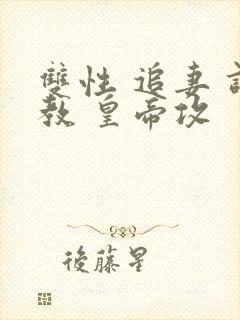 双性 追妻 调教 皇帝攻