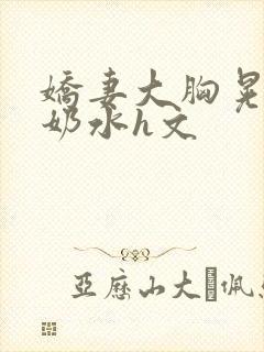 娇妻大胸晃着喷奶水h文