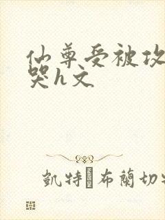 仙尊受被攻做到哭h文