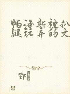 帕洛斯被扒开双腿玩弄的文