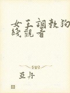 女王调教狗奴在线观看