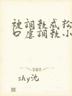 被调教成松货重口虐调教小说推荐