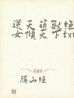 逆天萌兽绝世妖女倾天下txt下载