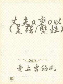 丈夫a变o以后(美强/双性)