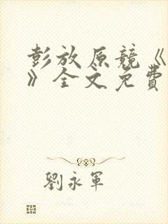 彭放原竞《刺青》全文免费阅读未删减笔趣阁