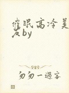催眠高冷美人室友by