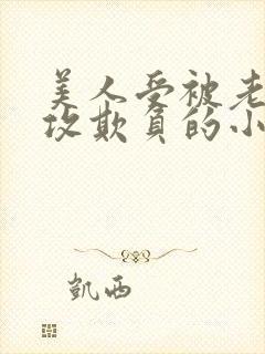 美人受被老肥丑攻欺负的小说