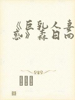 《巨乳人妻的诱惑》森日向子