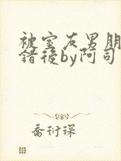 被室友男朋友认错后by阿司匹林