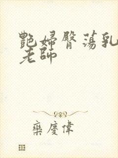 艳妇臀荡乳欲h老师