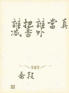 谁把谁当真未删减番外