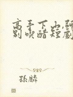 高手下山,师姐别吃醋短剧在线观看