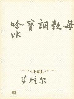哈宝调教母狗 vk